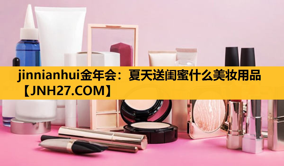 夏天送闺蜜什么美妆用品